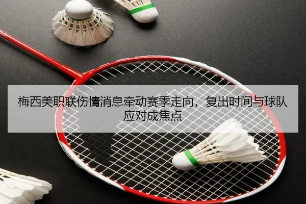 梅西美职联伤情消息牵动赛季走向，复出时间与球队应对成焦点